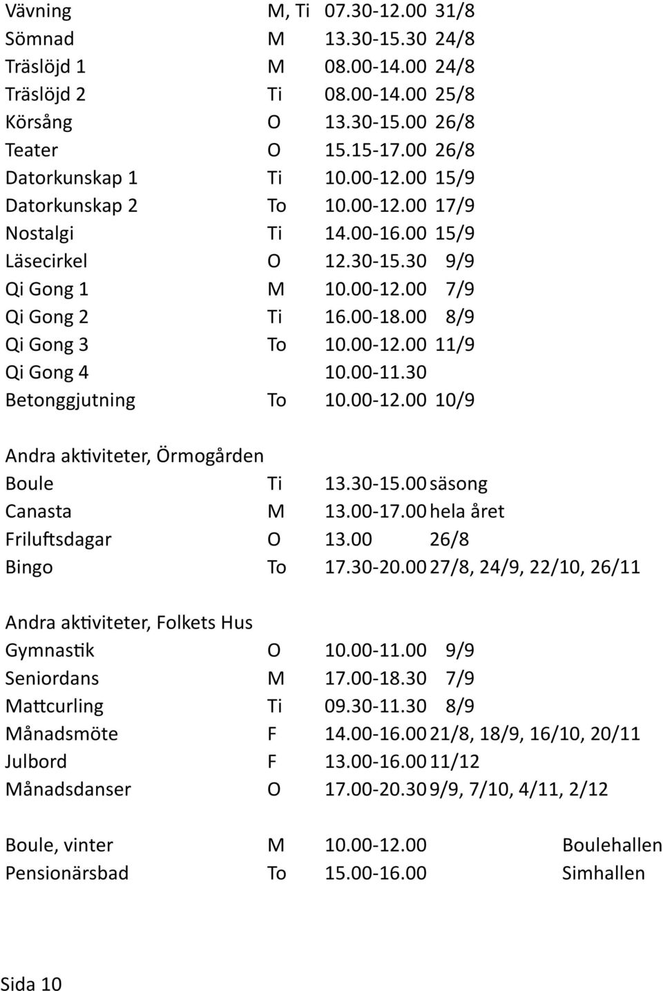 00-11.30 Betonggjutning To 10.00-12.00 10/9 Andra aktiviteter, Örmogården Boule Ti 13.30-15.00 säsong Canasta M 13.00-17.00 hela året Friluftsdagar O 13.00 26/8 Bingo To 17.30-20.