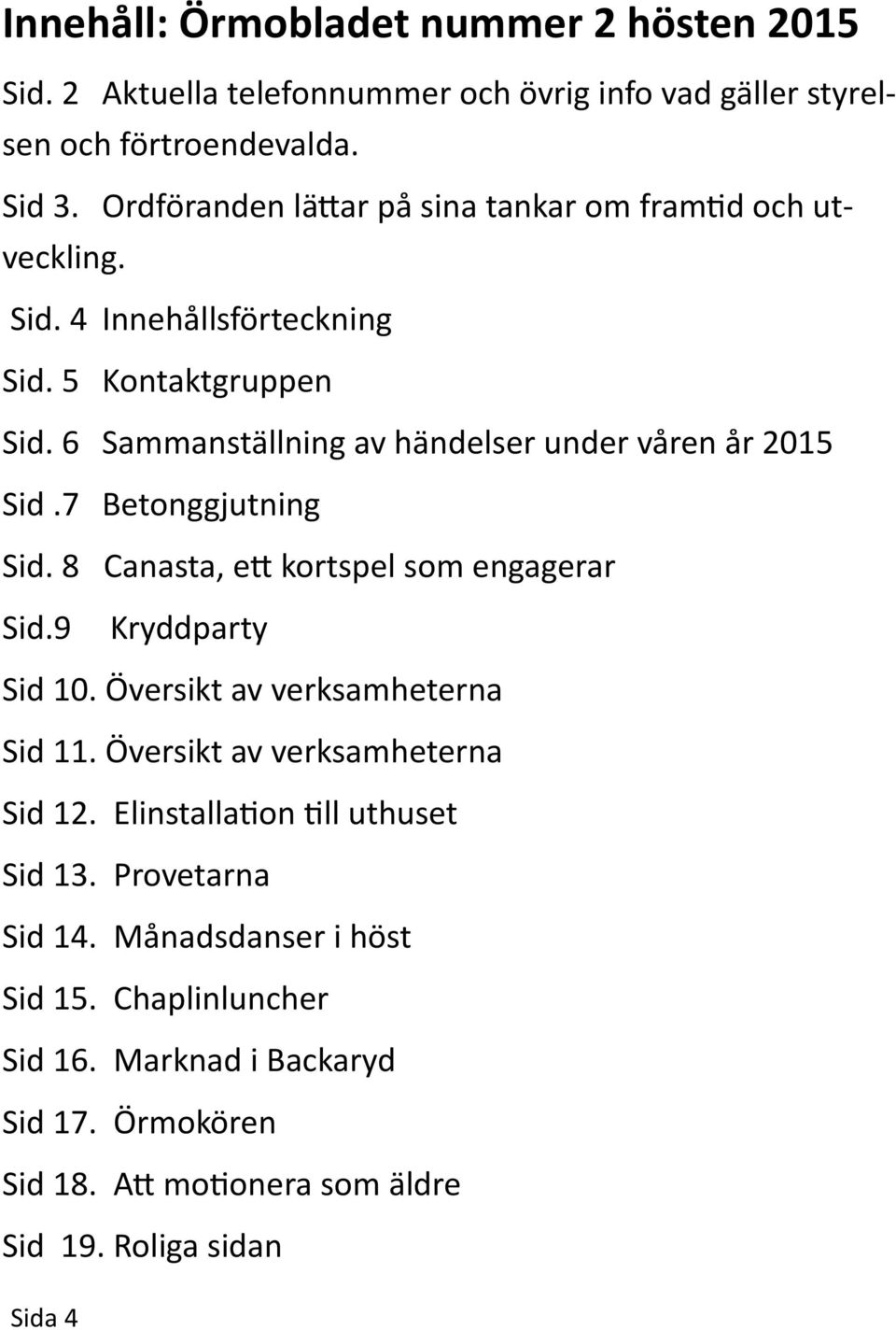 6 Sammanställning av händelser under våren år 2015 Sid.7 Betonggjutning Sid. 8 Canasta, ett kortspel som engagerar Sid.9 Kryddparty Sid 10.