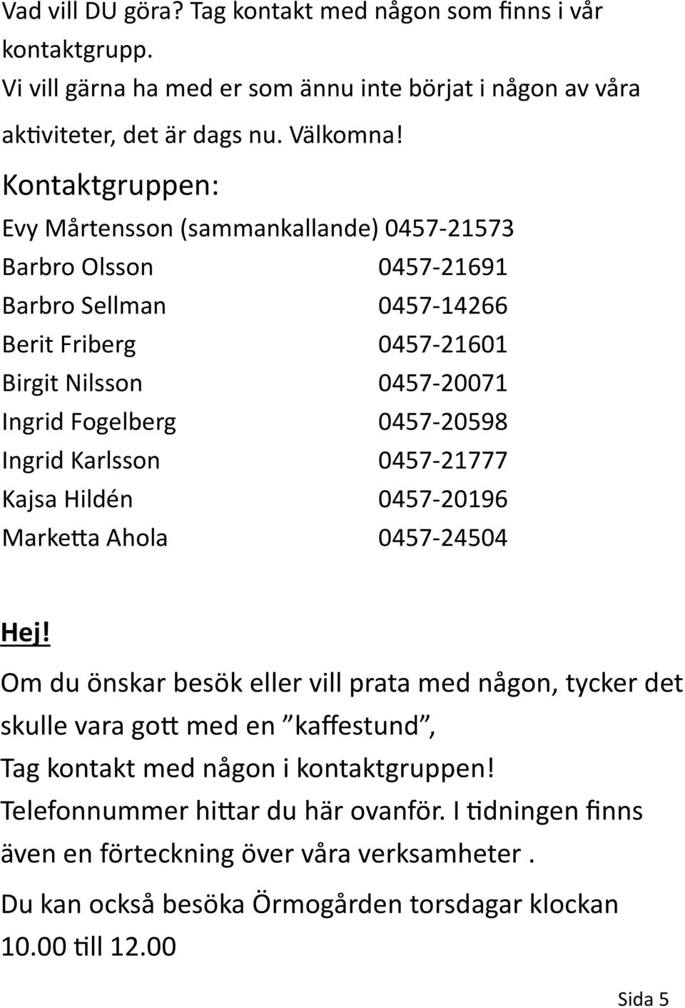 0457-20598 Ingrid Karlsson 0457-21777 Kajsa Hildén 0457-20196 Marketta Ahola 0457-24504 Hej!