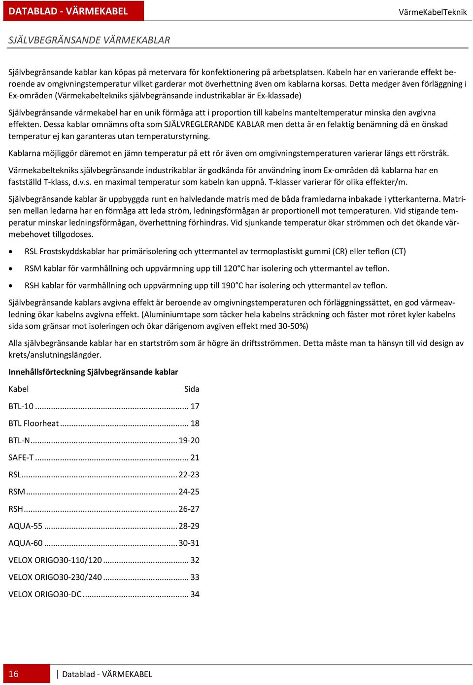 Detta medger även förläggning i Ex områden (Värmekabeltekniks självbegränsande industrikablar är Ex klassade) Självbegränsande värmekabel har en unik förmåga att i proportion till kabelns
