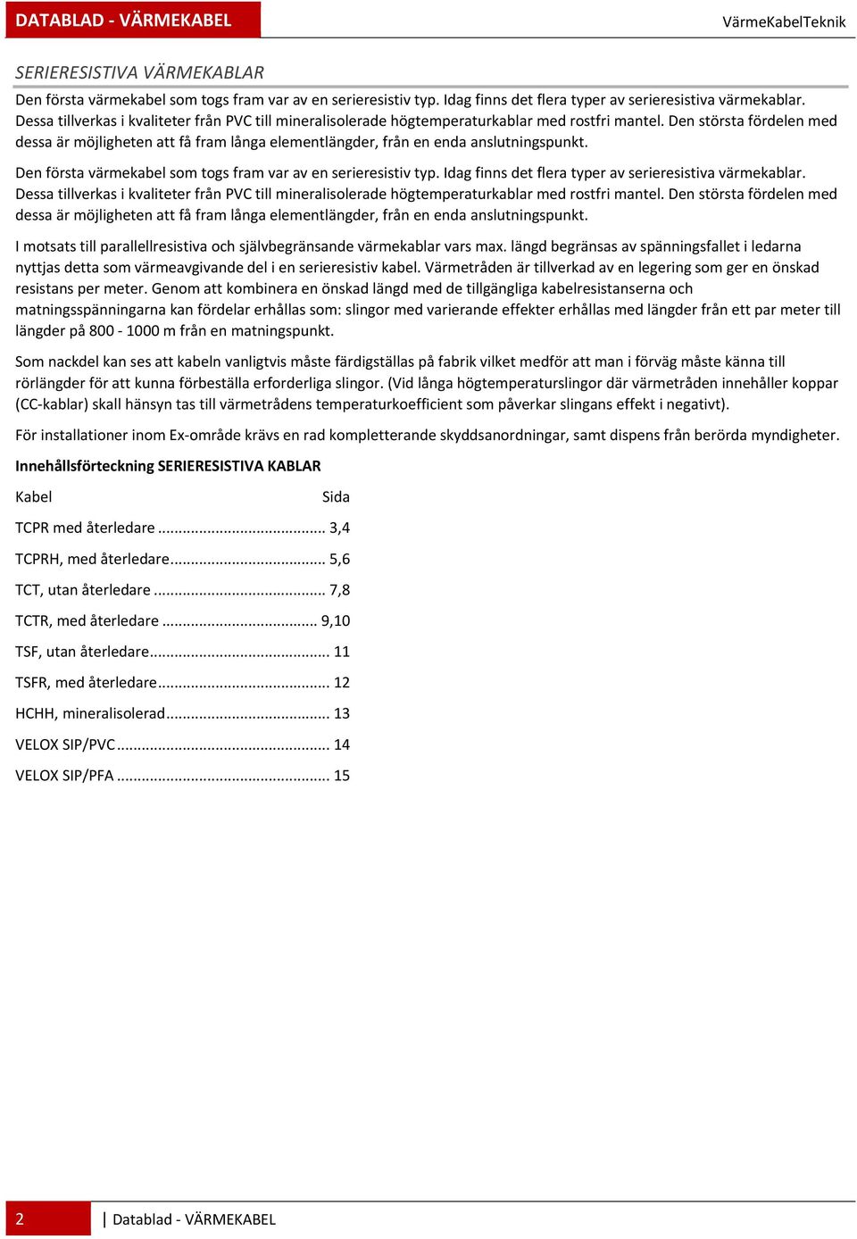 Den största fördelen med dessa är möjligheten att få fram långa elementlängder, från en enda anslutningspunkt. Den första värmekabel som togs fram var av en serieresistiv typ.