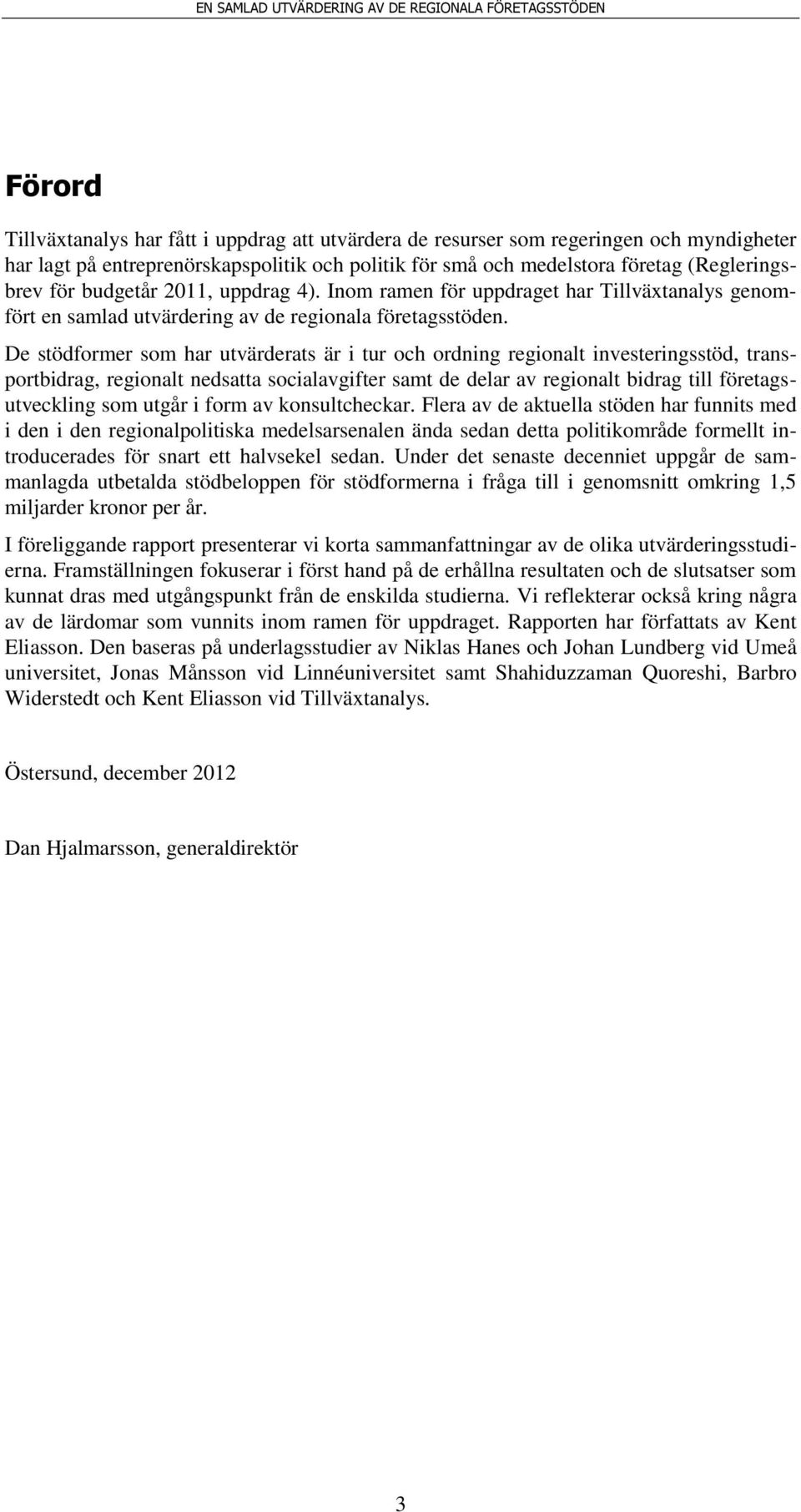 De stödformer som har utvärderats är i tur och ordning regionalt investeringsstöd, transportbidrag, regionalt nedsatta socialavgifter samt de delar av regionalt bidrag till företagsutveckling som