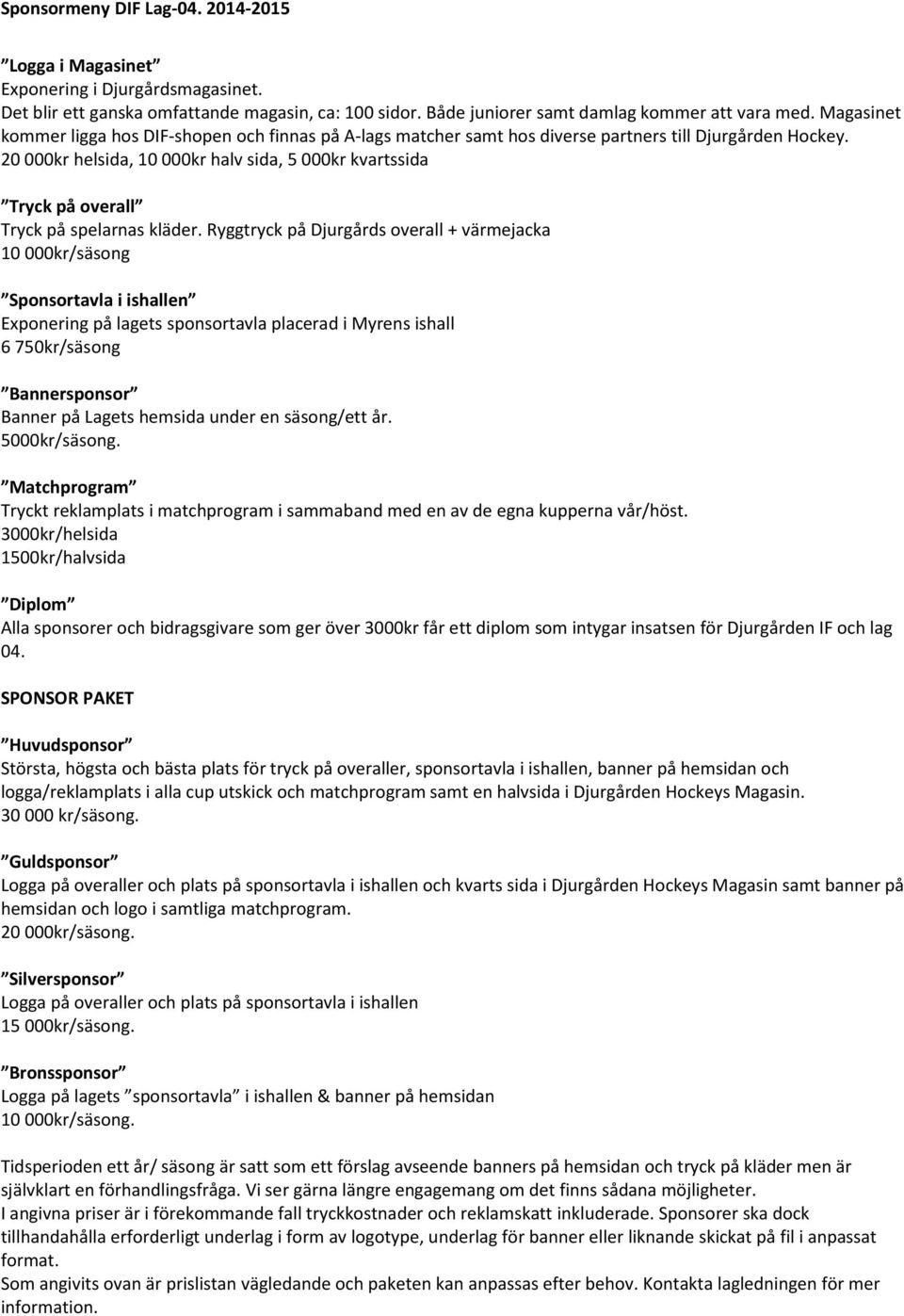 20 000kr helsida, 10 000kr halv sida, 5 000kr kvartssida Tryck på overall Tryck på spelarnas kläder.