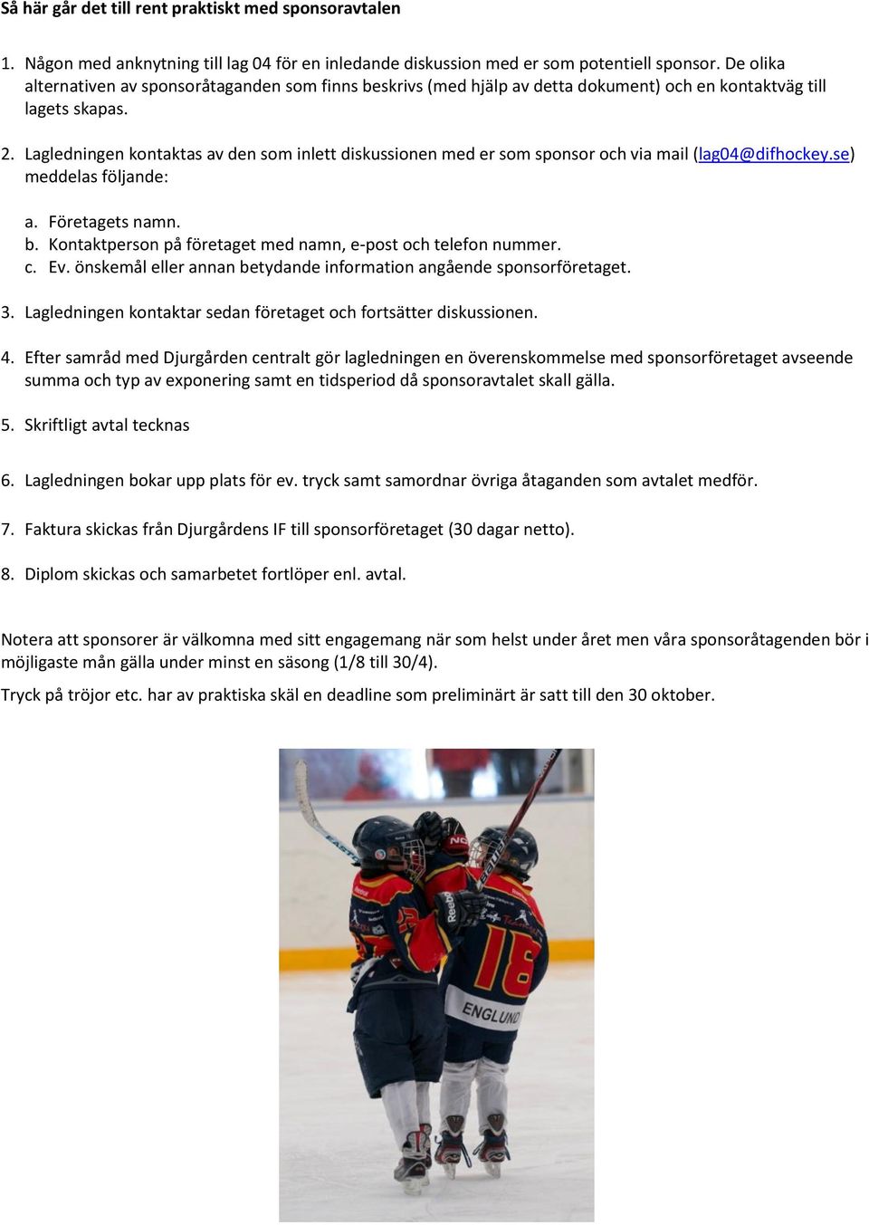 Lagledningen kontaktas av den som inlett diskussionen med er som sponsor och via mail (lag04@difhockey.se) meddelas följande: a. Företagets namn. b.