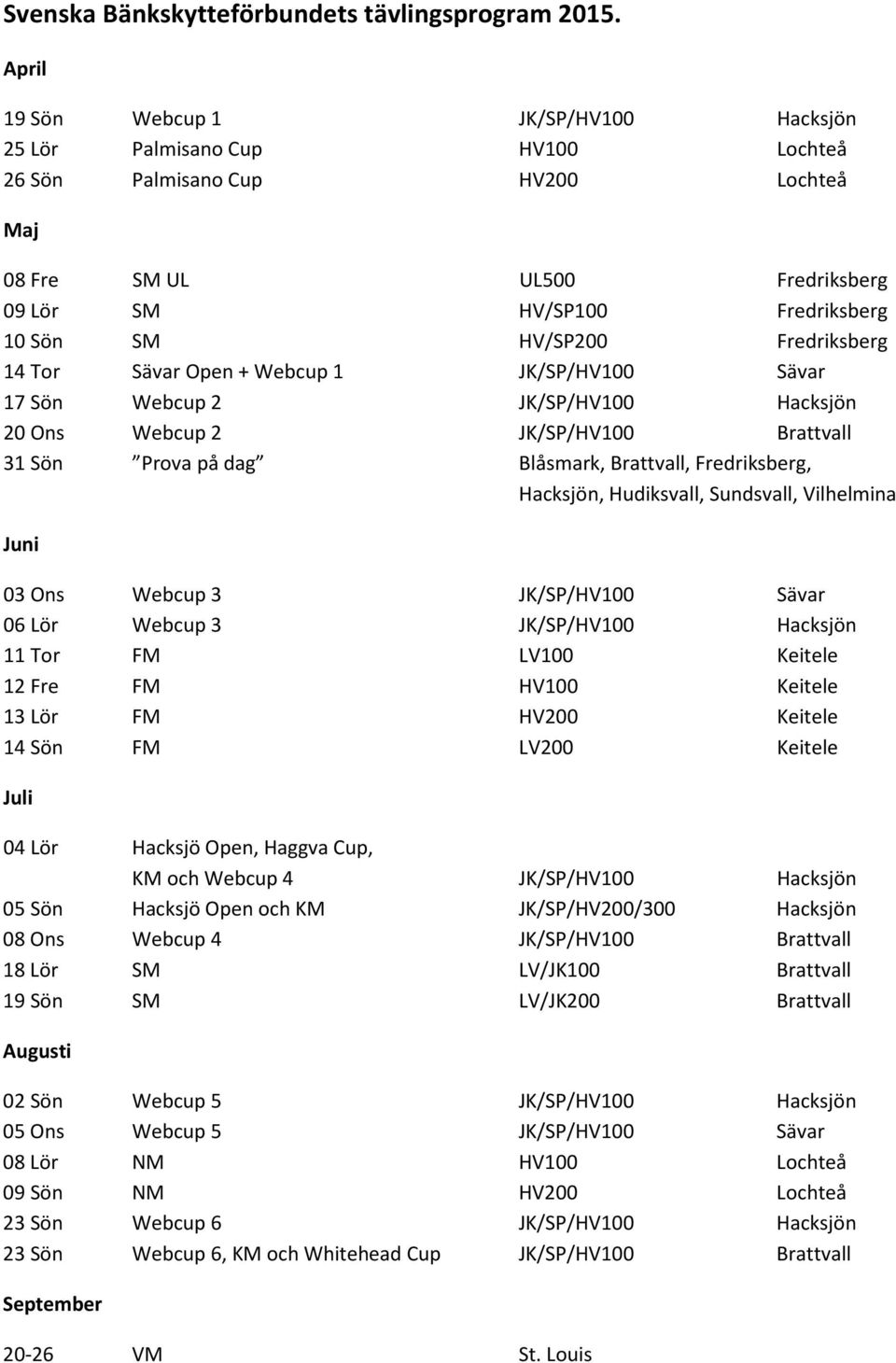 Fredriksberg 14 Tor Sävar Open + Webcup 1 JK/SP/HV100 Sävar 17 Sön Webcup 2 JK/SP/HV100 Hacksjön 20 Ons Webcup 2 JK/SP/HV100 Brattvall 31 Sön Prova på dag Blåsmark, Brattvall, Fredriksberg, Hacksjön,