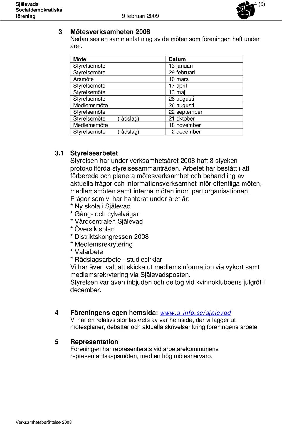 1 Styrelsearbetet Styrelsen har under verksamhetsåret 2008 haft 8 stycken protokollförda styrelsesammanträden.