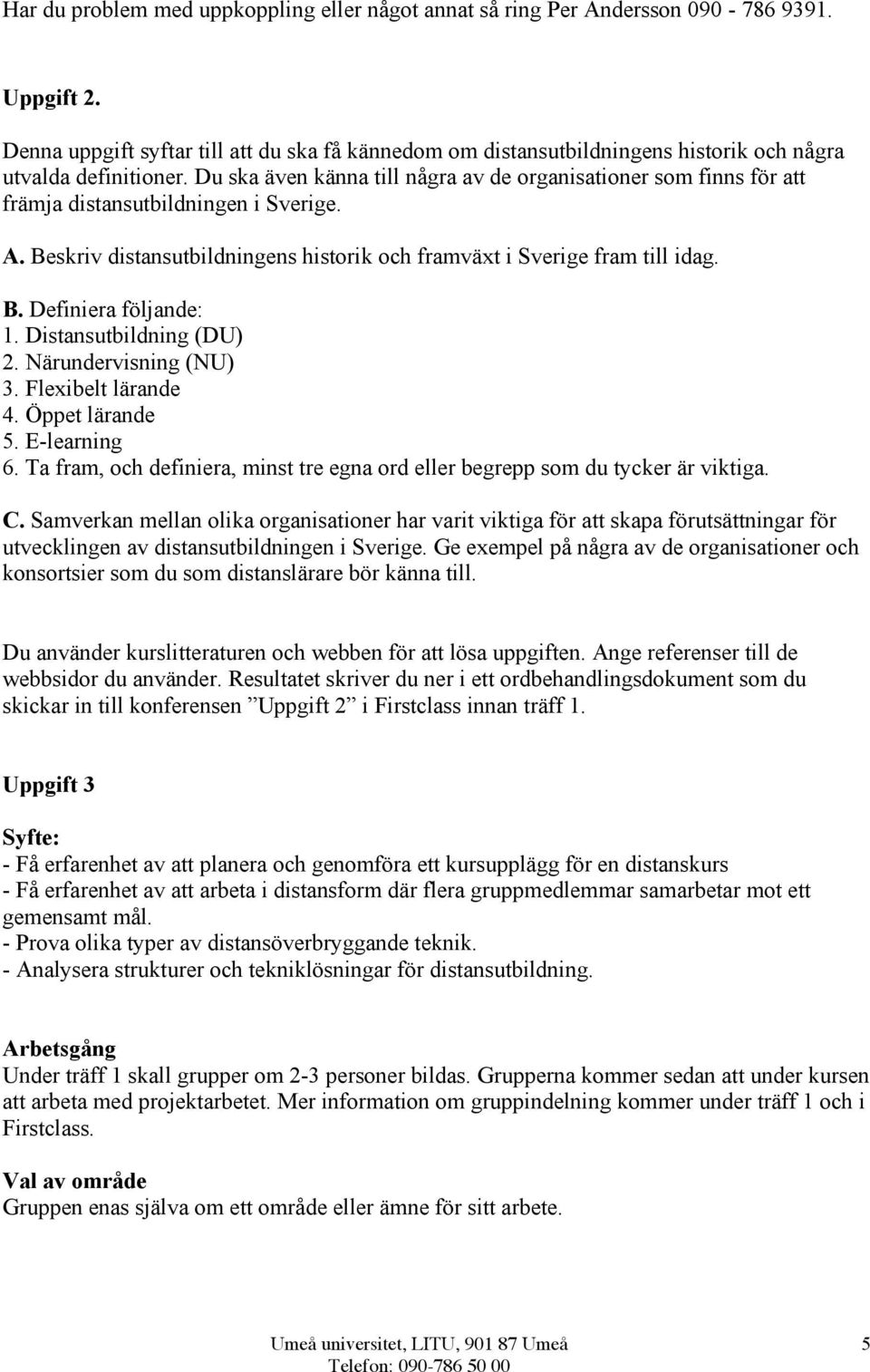 Du ska även känna till några av de organisationer som finns för att främja distansutbildningen i Sverige. A. Beskriv distansutbildningens historik och framväxt i Sverige fram till idag. B. Definiera följande: 1.