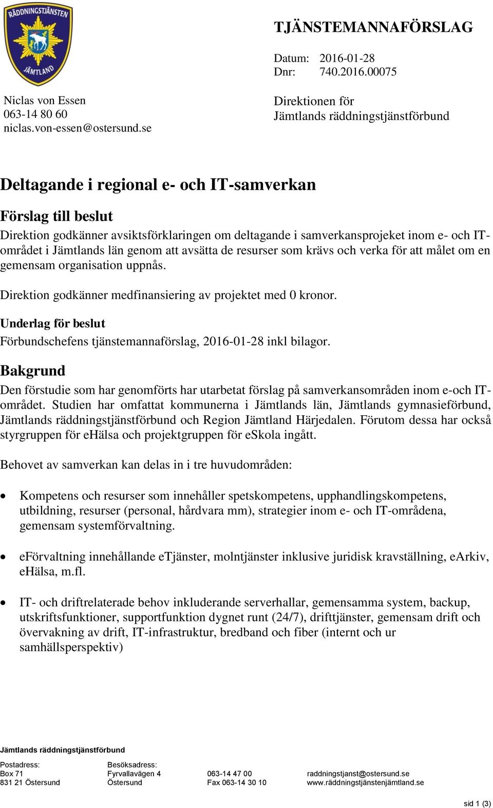 och ITområdet i Jämtlands län genom att avsätta de resurser som krävs och verka för att målet om en gemensam organisation uppnås. Direktion godkänner medfinansiering av projektet med 0 kronor.