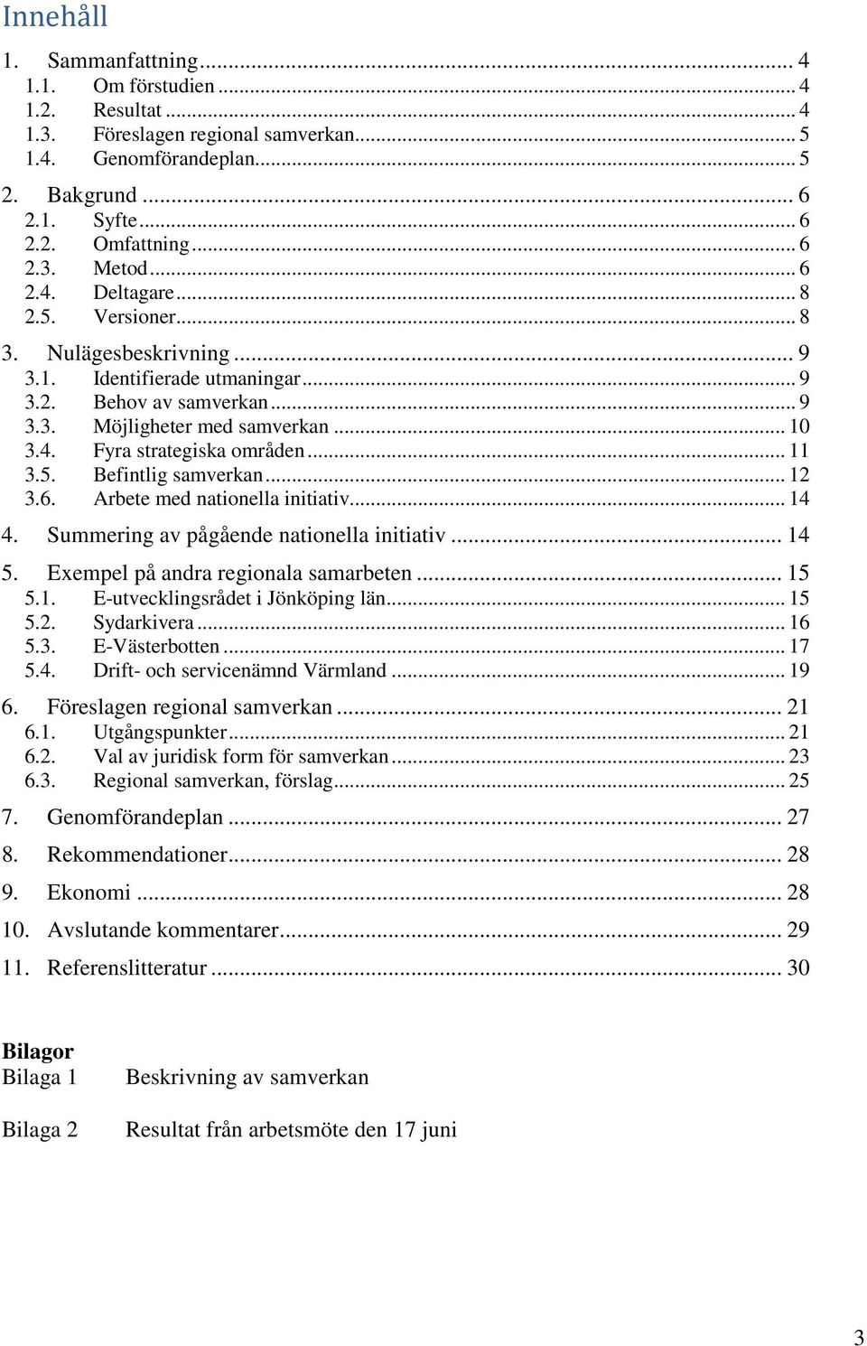 .. 11 3.5. Befintlig samverkan... 12 3.6. Arbete med nationella initiativ... 14 4. Summering av pågående nationella initiativ... 14 5. Exempel på andra regionala samarbeten... 15 5.1. E-utvecklingsrådet i Jönköping län.