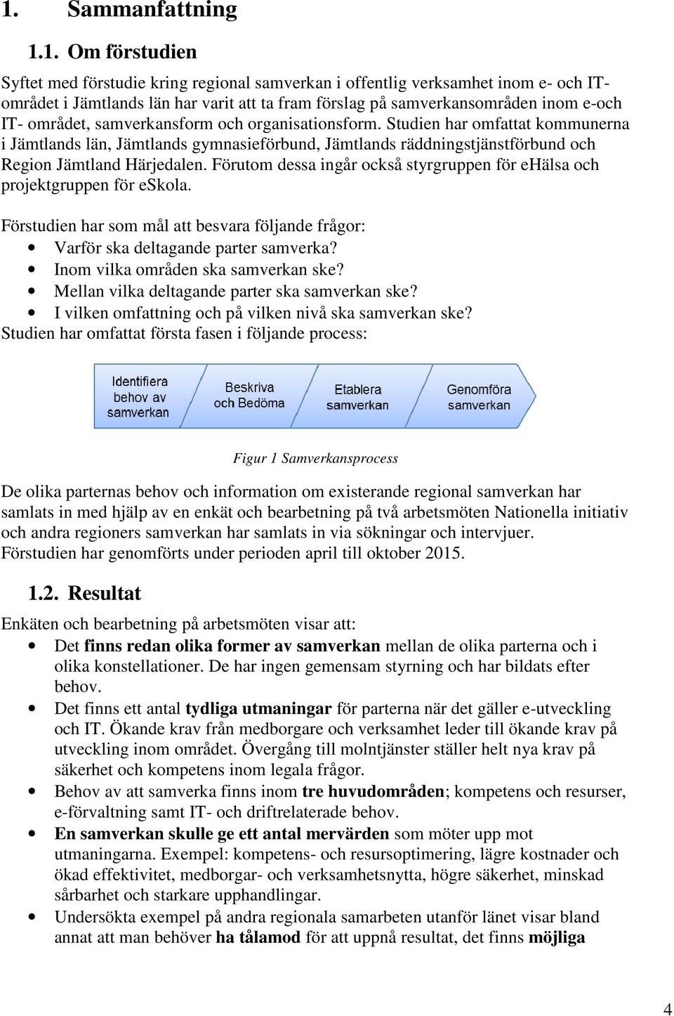 Förutom dessa ingår också styrgruppen för ehälsa och projektgruppen för eskola. Förstudien har som mål att besvara följande frågor: Varför ska deltagande parter samverka?