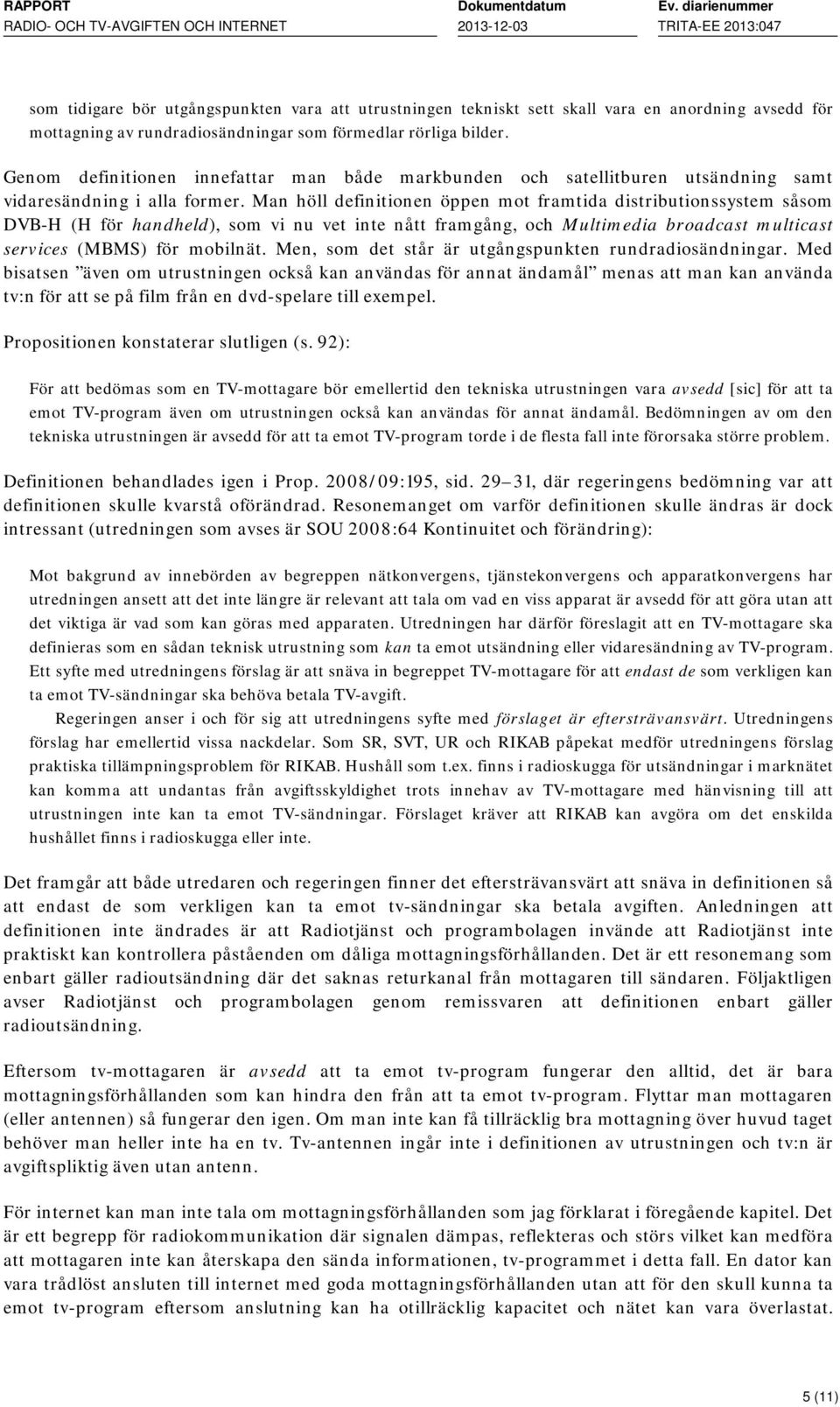 Man höll definitionen öppen mot framtida distributionssystem såsom DVB-H (H för handheld), som vi nu vet inte nått framgång, och Multimedia broadcast multicast services (MBMS) för mobilnät.