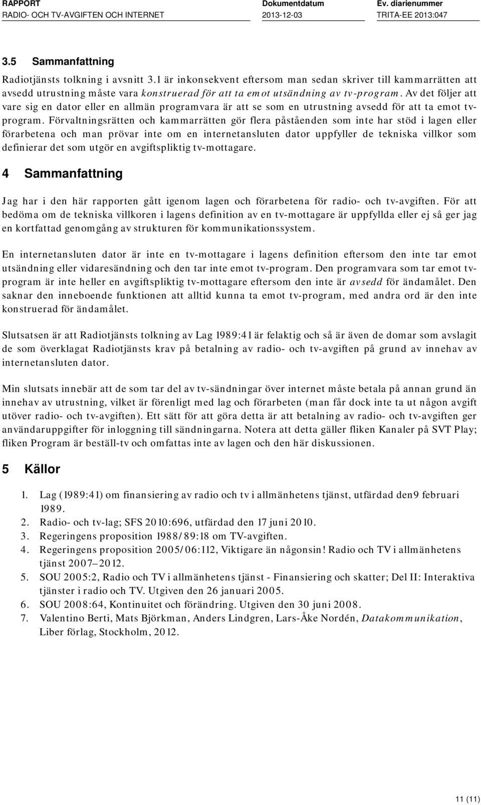 Av det följer att vare sig en dator eller en allmän programvara är att se som en utrustning avsedd för att ta emot tvprogram.