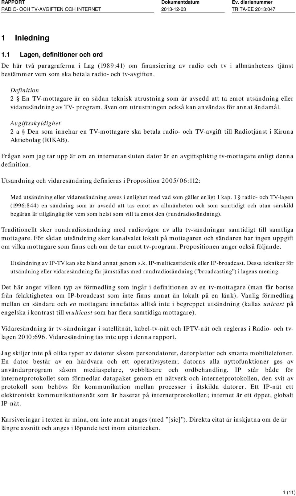 Avgiftsskyldighet 2 a Den som innehar en TV-mottagare ska betala radio- och TV-avgift till Radiotjänst i Kiruna Aktiebolag (RIKAB).