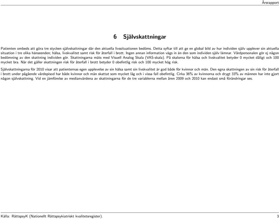 Ingen annan information vägs in än den som individen själv lämnar. Vårdpersonalen gör ej någon bedömning av den skattning individen gör. Skattningarna mäts med Visuell Analog Skala (VAS-skala).