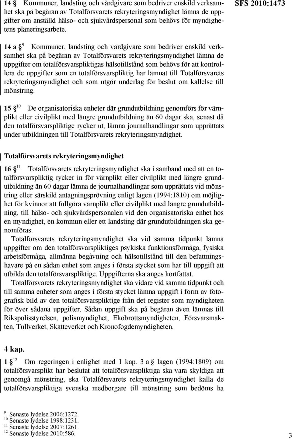 SFS 2010:1473 14 a 9 Kommuner, landsting och vårdgivare som bedriver enskild verksamhet ska på begäran av Totalförsvarets rekryteringsmyndighet lämna de uppgifter om totalförsvarspliktigas