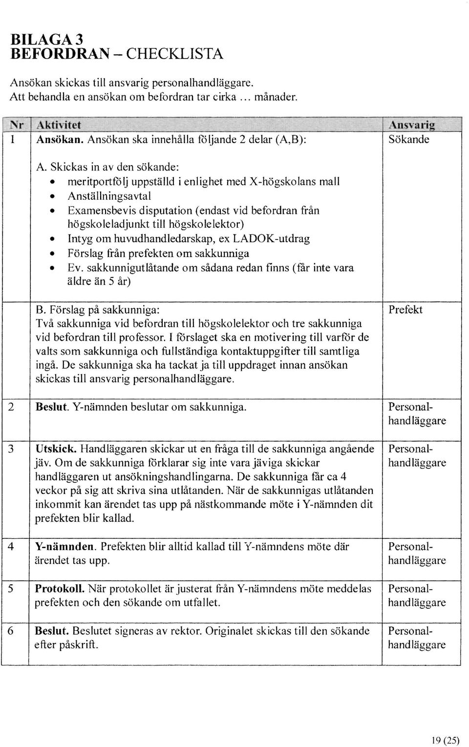 Skickas in av den sökande: meritportfölj uppställd i enlighet med X-högskolans mall Anställningsavtal Examensbevis disputation (endast vid befordran från högskoleladjunkt till högskolelektor) Intyg