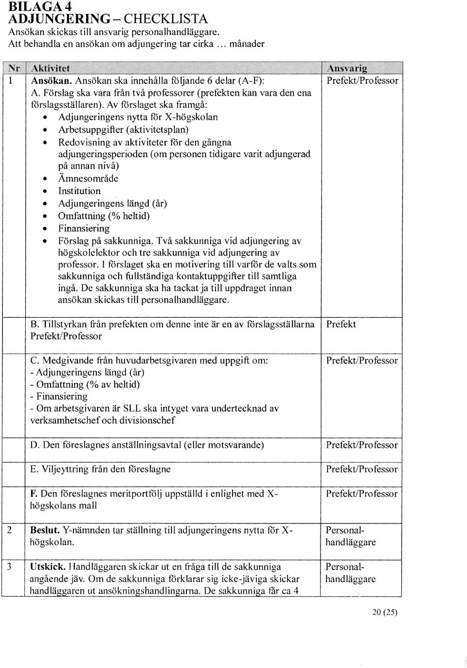 Av förslaget ska framgå: Adjungeringens nytta för X-högskolan Arbetsuppgifter (aktivitetsp lan) Redovisning av aktiviteter för den gångna adjungeringsperioden (om personen tidigare varit adjungerad