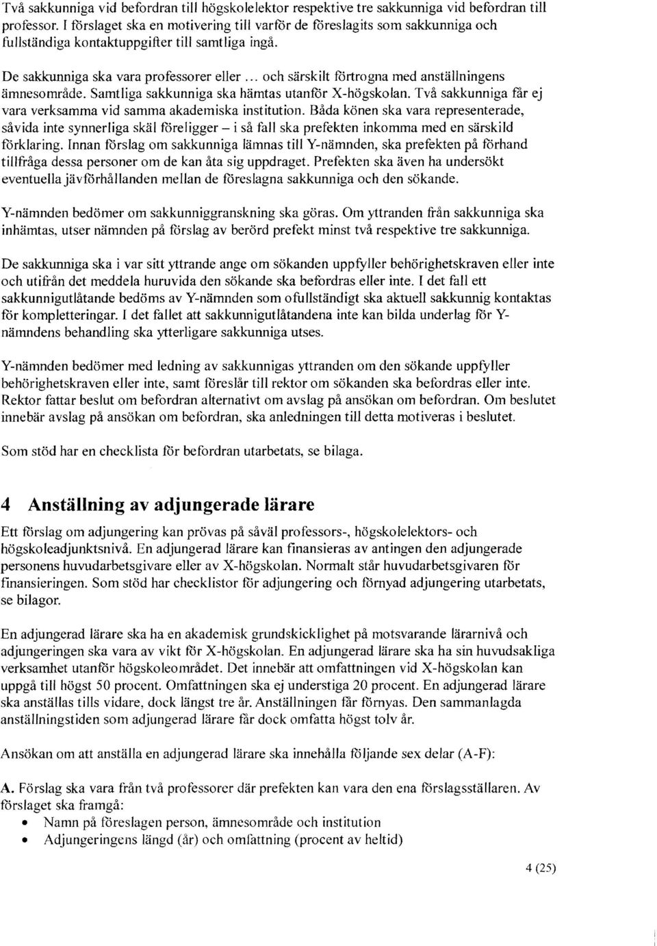 .. och särskilt fortrogna med anställningens ämnesområde. Samtliga sakkunniga ska hämtas utanfor X-högskolan. Två sakkunniga tar ej vara verksamma vid samma akademiska institution.