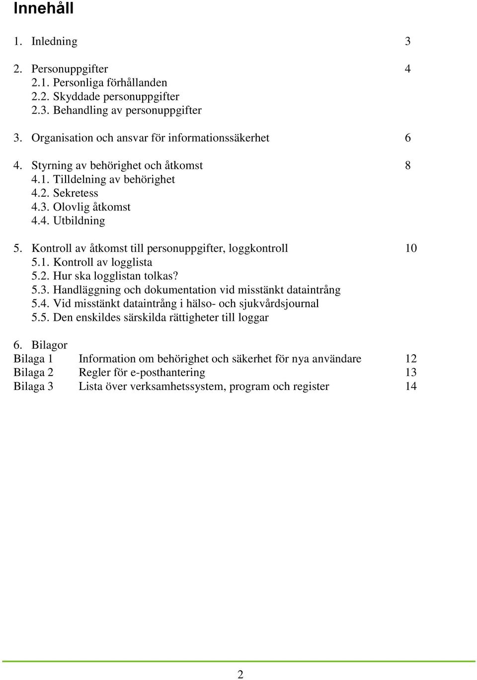 2. Hur ska logglistan tolkas? 5.3. Handläggning och dokumentation vid misstänkt dataintrång 5.4. Vid misstänkt dataintrång i hälso- och sjukvårdsjournal 5.5. Den enskildes särskilda rättigheter till loggar 6.