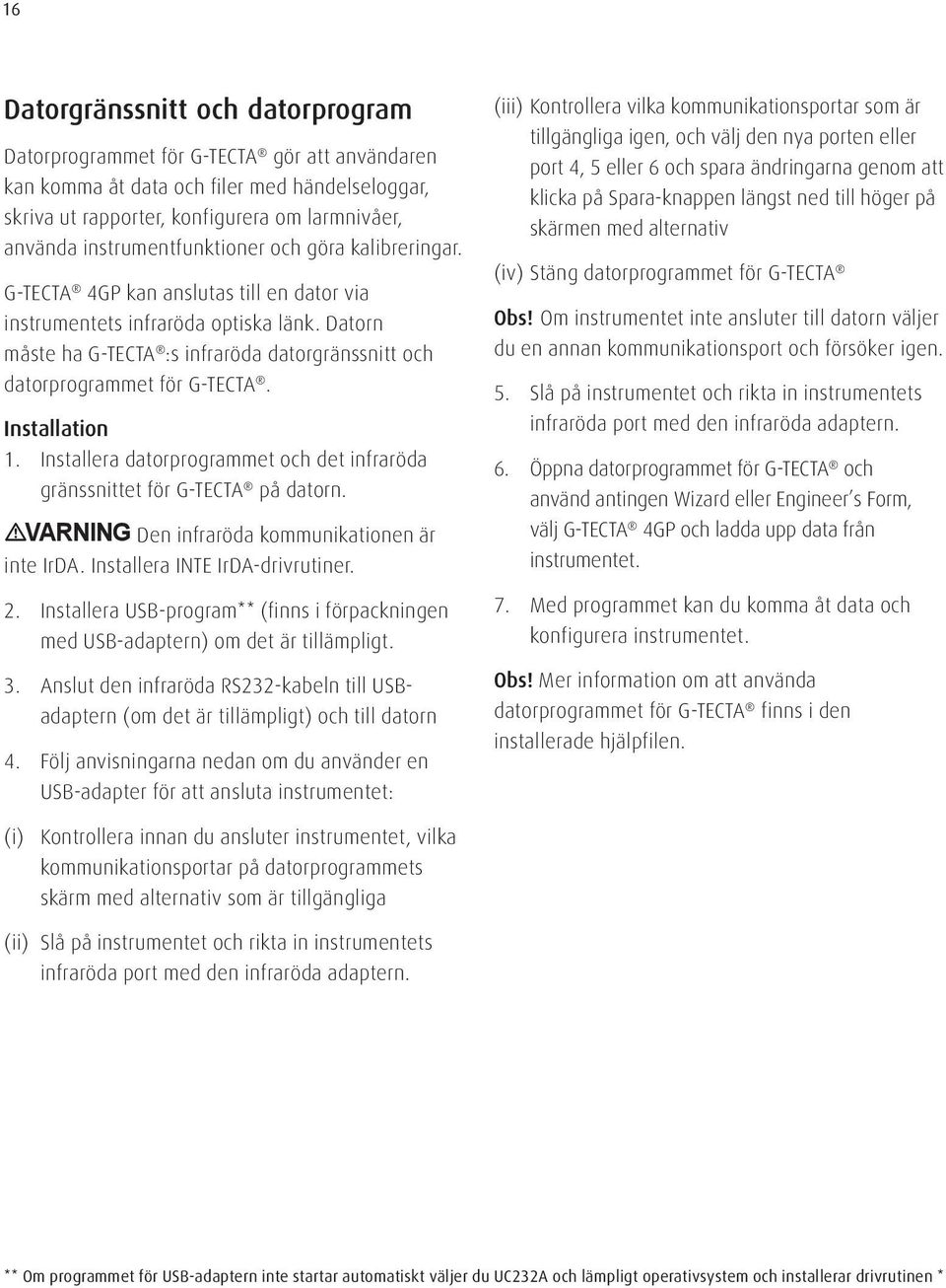 Datorn måste ha G-TECTA :s infraröda datorgränssnitt och datorprogrammet för G-TECTA. Installation 1. Installera datorprogrammet och det infraröda gränssnittet för G-TECTA på datorn.