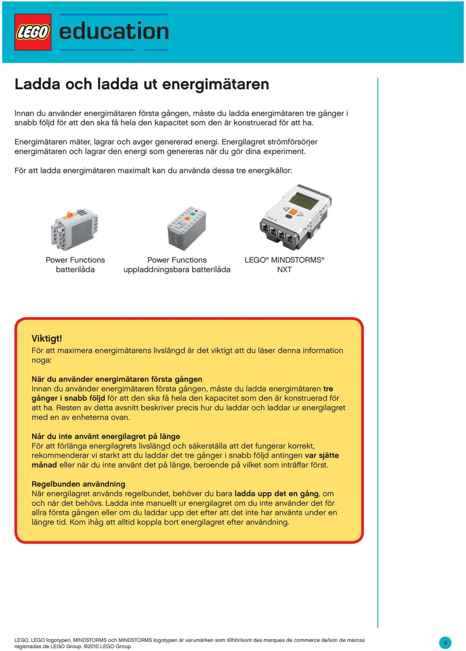 För att ladda energimätaren maximalt kan du använda dessa tre energikällor: Power Functions batterilåda Power Functions uppladdningsbara batterilåda LEGO MINDSTORMS NXT Viktigt!