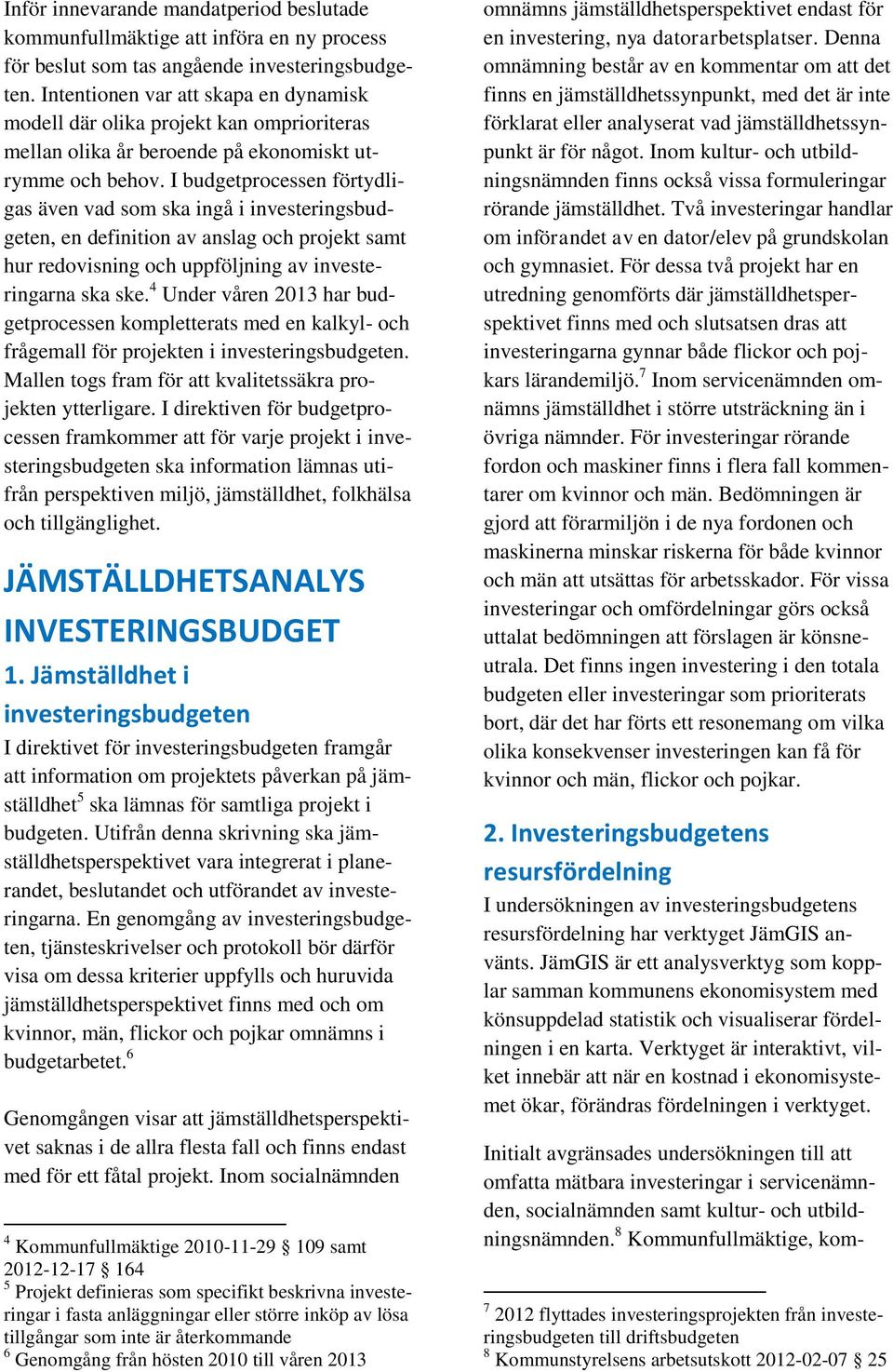 I budgetprocessen förtydligas även vad som ska ingå i investeringsbudgeten, en definition av anslag och projekt samt hur redovisning och uppföljning av investeringarna ska ske.