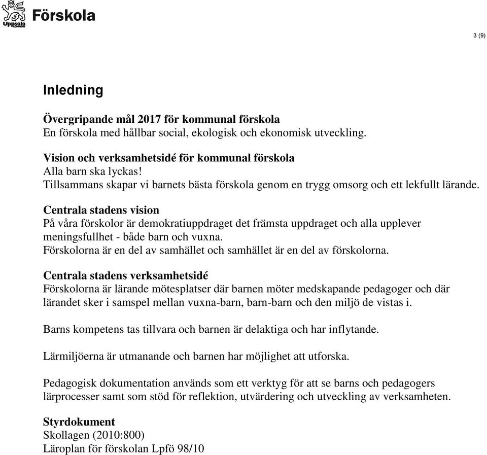 Centrala stadens vision På våra förskolor är demokratiuppdraget det främsta uppdraget och alla upplever meningsfullhet - både barn och vuxna.