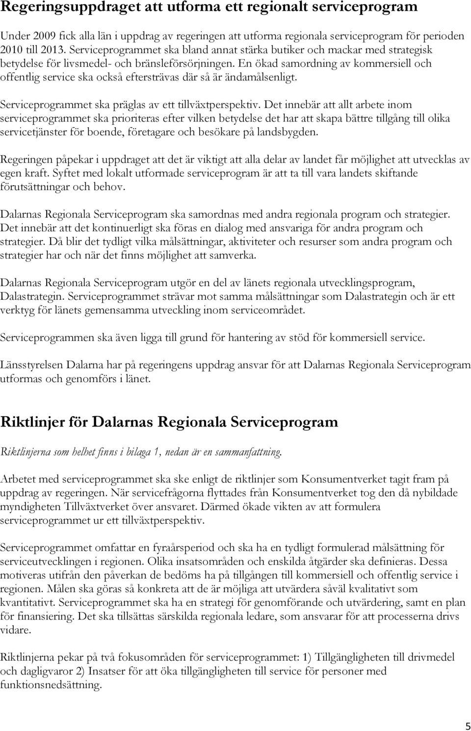 En ökad samordning av kommersiell och offentlig service ska också eftersträvas där så är ändamålsenligt. Serviceprogrammet ska präglas av ett tillväxtperspektiv.