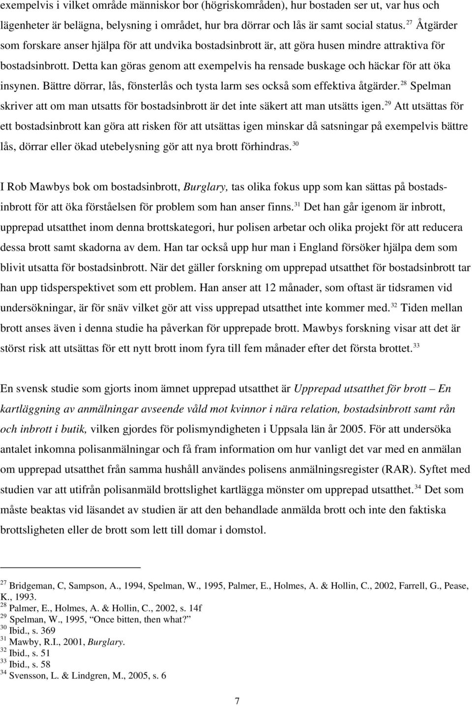 Detta kan göras genom att exempelvis ha rensade buskage och häckar för att öka insynen. Bättre dörrar, lås, fönsterlås och tysta larm ses också som effektiva åtgärder.