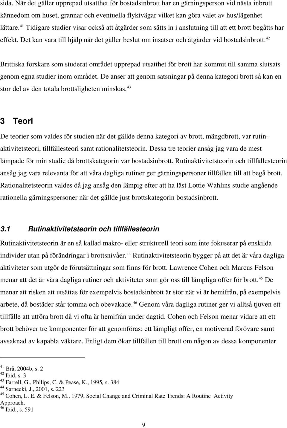 42 Brittiska forskare som studerat området upprepad utsatthet för brott har kommit till samma slutsats genom egna studier inom området.