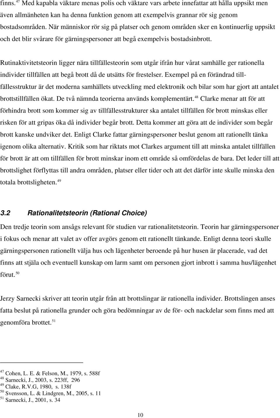 Rutinaktivitetsteorin ligger nära tillfällesteorin som utgår ifrån hur vårat samhälle ger rationella individer tillfällen att begå brott då de utsätts för frestelser.