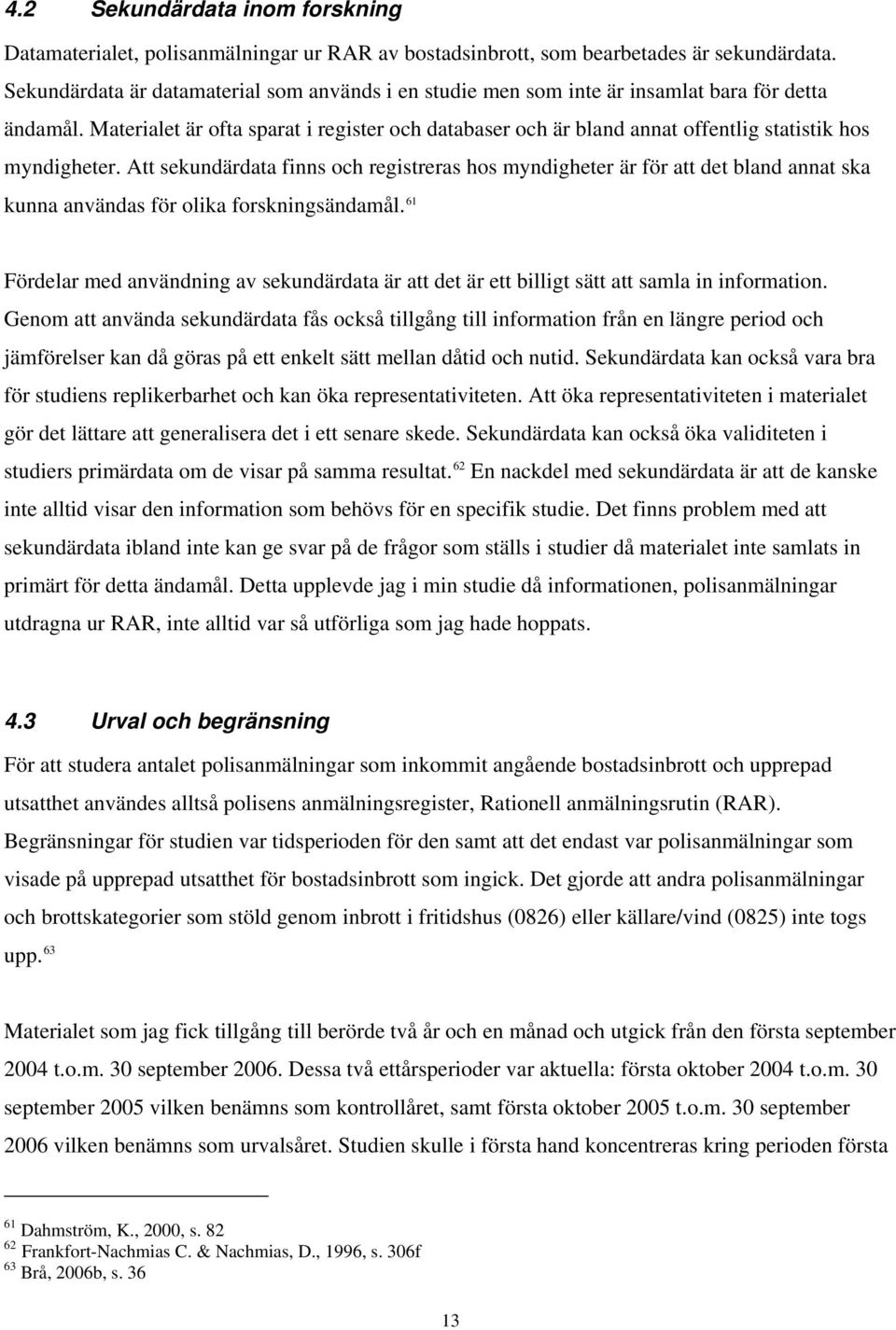 Materialet är ofta sparat i register och databaser och är bland annat offentlig statistik hos myndigheter.