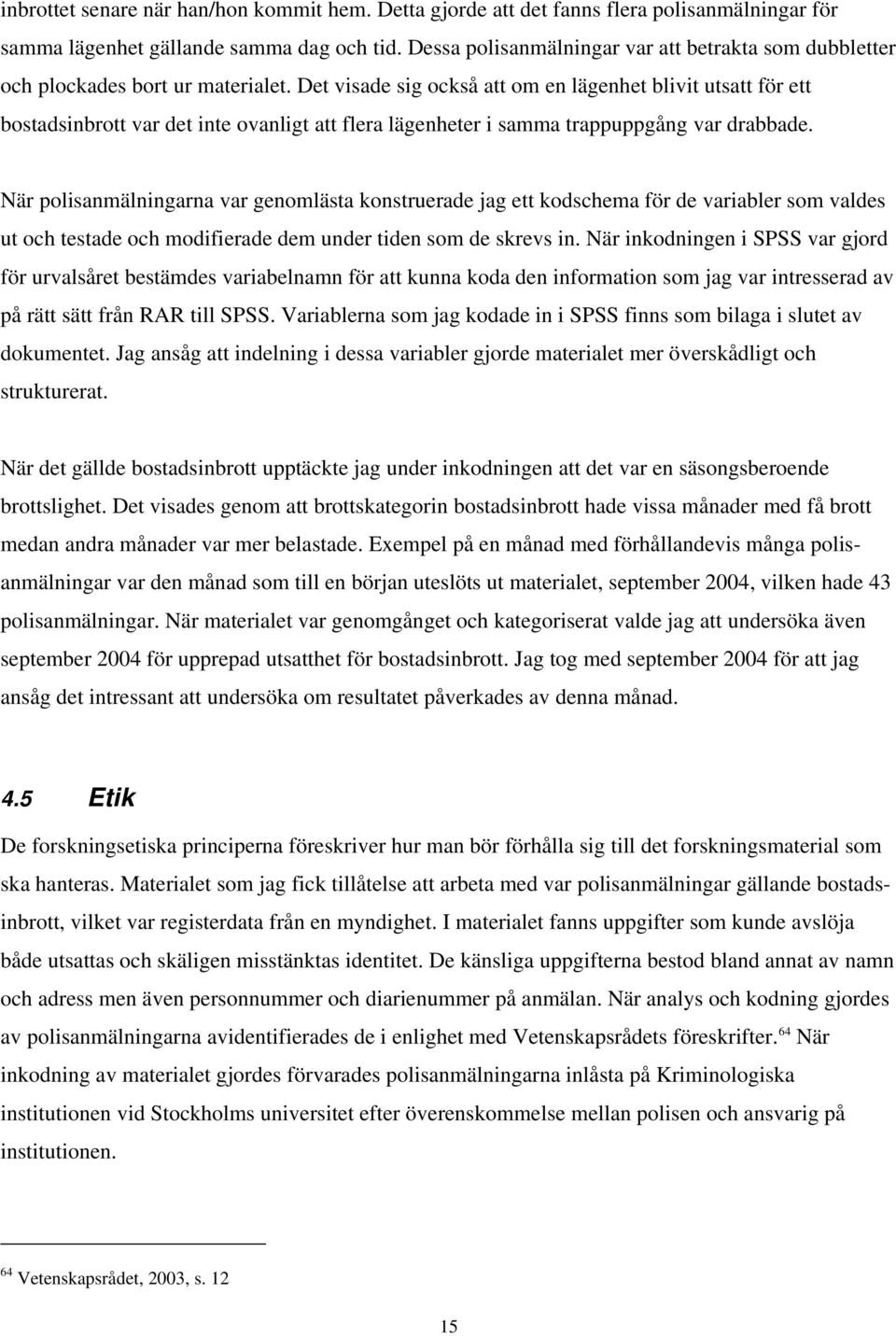 Det visade sig också att om en lägenhet blivit utsatt för ett bostadsinbrott var det inte ovanligt att flera lägenheter i samma trappuppgång var drabbade.