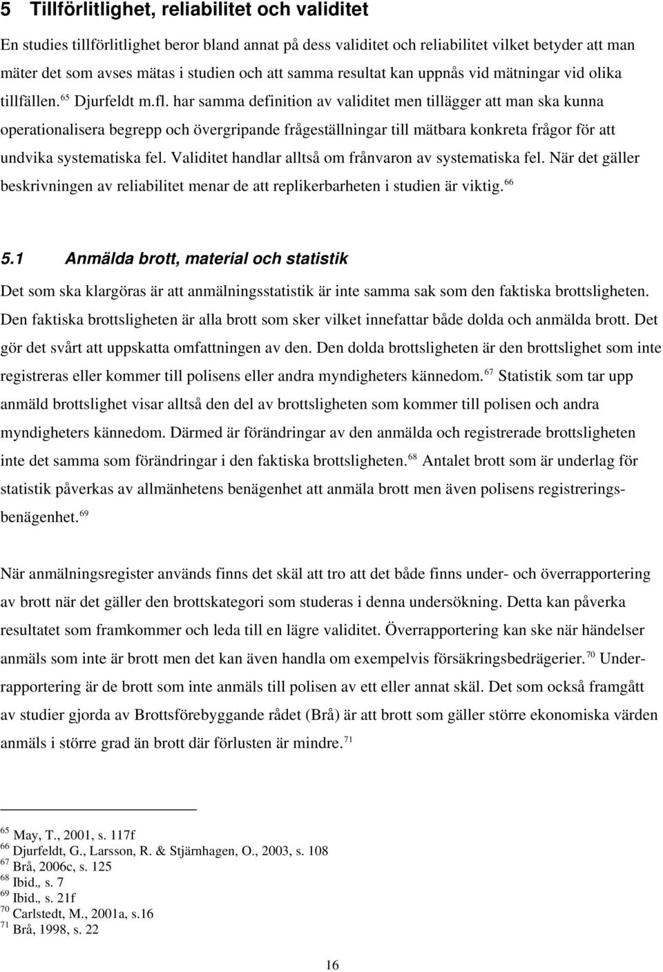 har samma definition av validitet men tillägger att man ska kunna operationalisera begrepp och övergripande frågeställningar till mätbara konkreta frågor för att undvika systematiska fel.