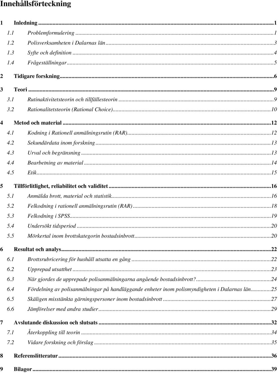 ..13 4.3 Urval och begränsning...13 4.4 Bearbetning av material...14 4.5 Etik...15 5 Tillförlitlighet, reliabilitet och validitet...16 5.1 Anmälda brott, material och statistik...16 5.2 Felkodning i rationell anmälningsrutin (RAR).