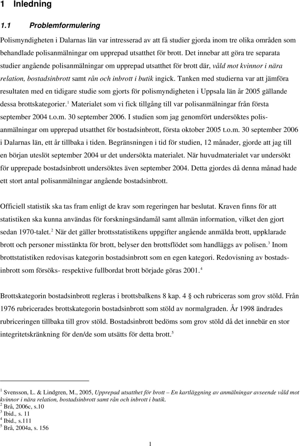 Tanken med studierna var att jämföra resultaten med en tidigare studie som gjorts för polismyndigheten i Uppsala län år 2005 gällande dessa brottskategorier.