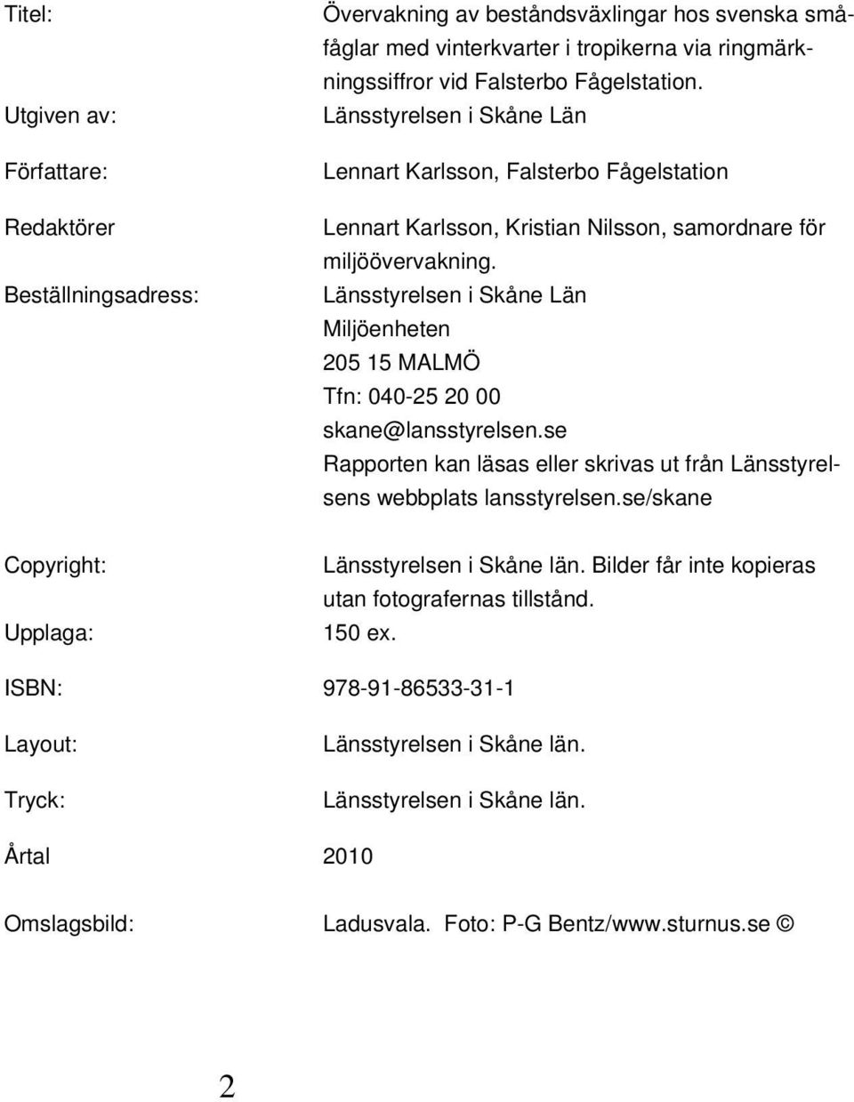 Länsstyrelsen i Skåne Län Miljöenheten 25 15 MALMÖ Tfn: 4-25 2 skane@lansstyrelsen.se Rapporten kan läsas eller skrivas ut från Länsstyrelsens webbplats lansstyrelsen.