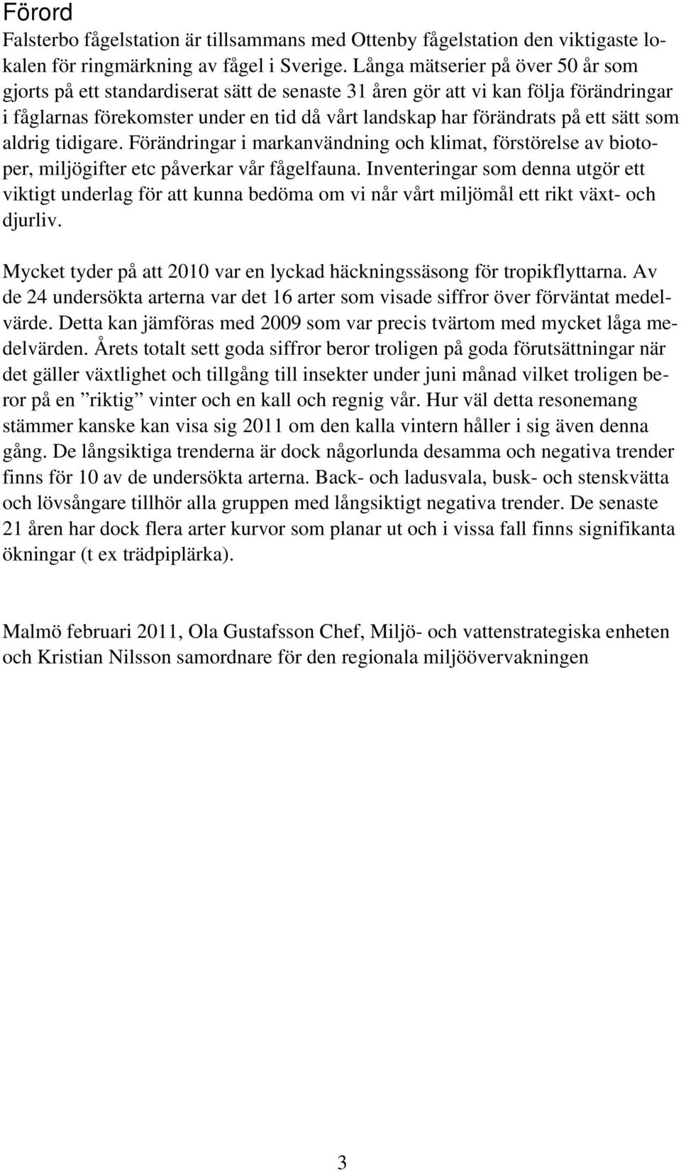 sätt som aldrig tidigare. Förändringar i markanvändning och klimat, förstörelse av biotoper, miljögifter etc påverkar vår fågelfauna.