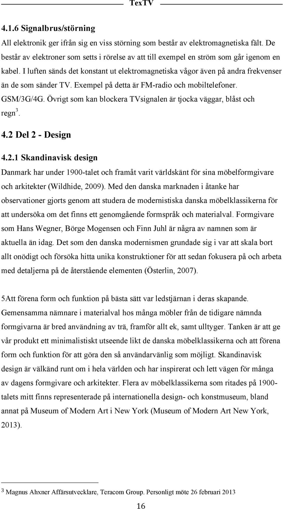 Exempel på detta är FM-radio och mobiltelefoner. GSM/3G/4G. Övrigt som kan blockera TVsignalen är tjocka väggar, blåst och regn 3. 4.2 