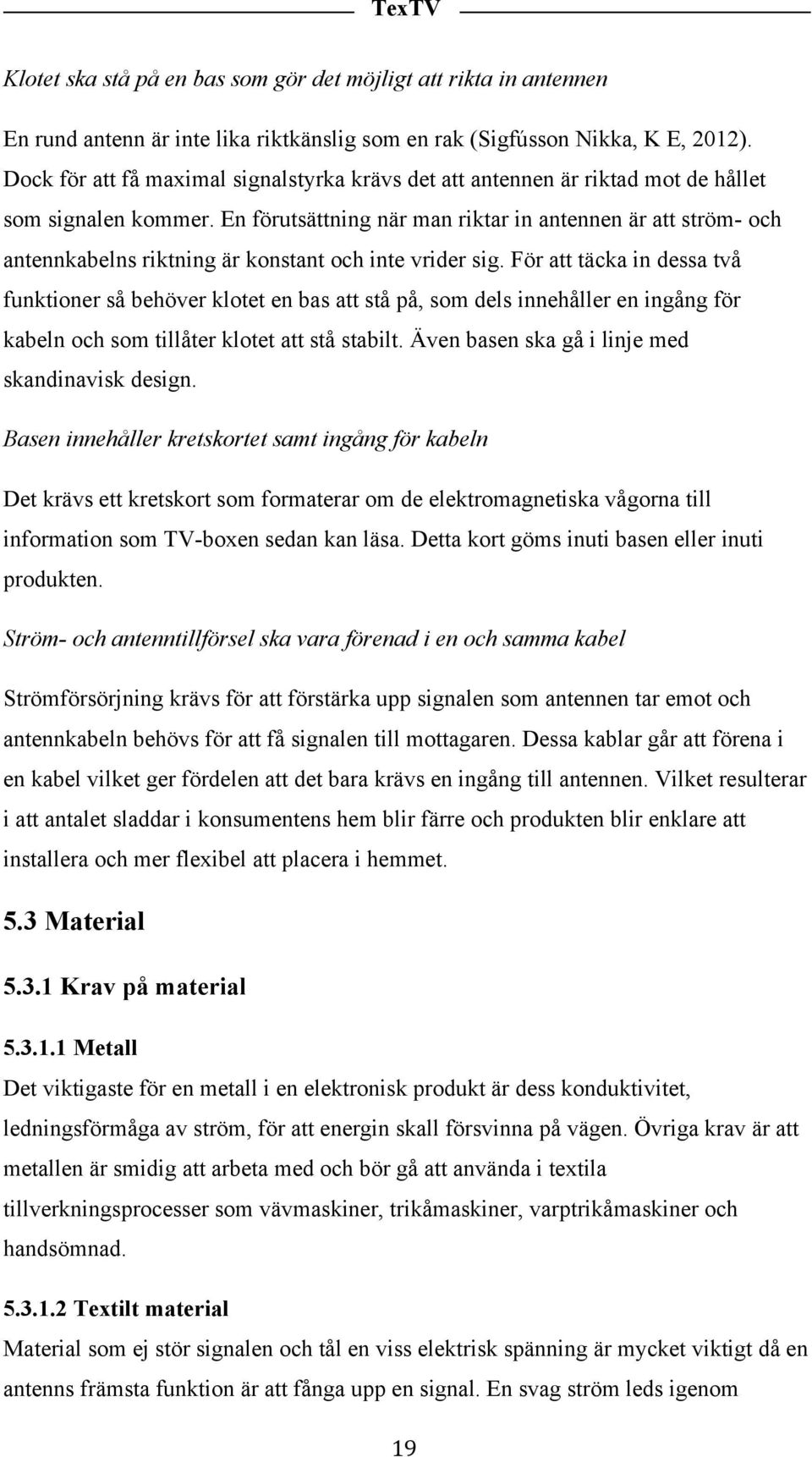 En förutsättning när man riktar in antennen är att ström- och antennkabelns riktning är konstant och inte vrider sig.