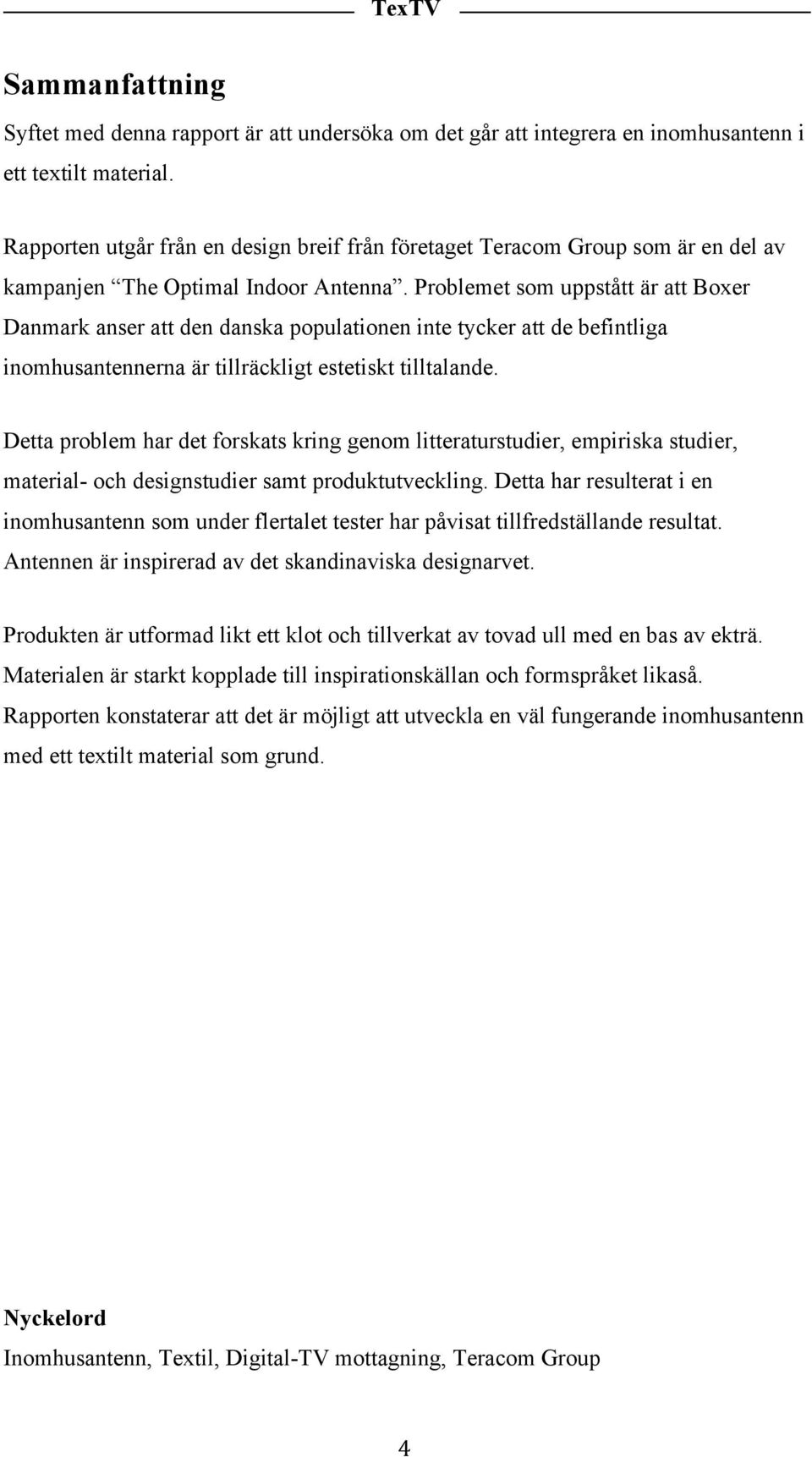 Problemet som uppstått är att Boxer Danmark anser att den danska populationen inte tycker att de befintliga inomhusantennerna är tillräckligt estetiskt tilltalande.