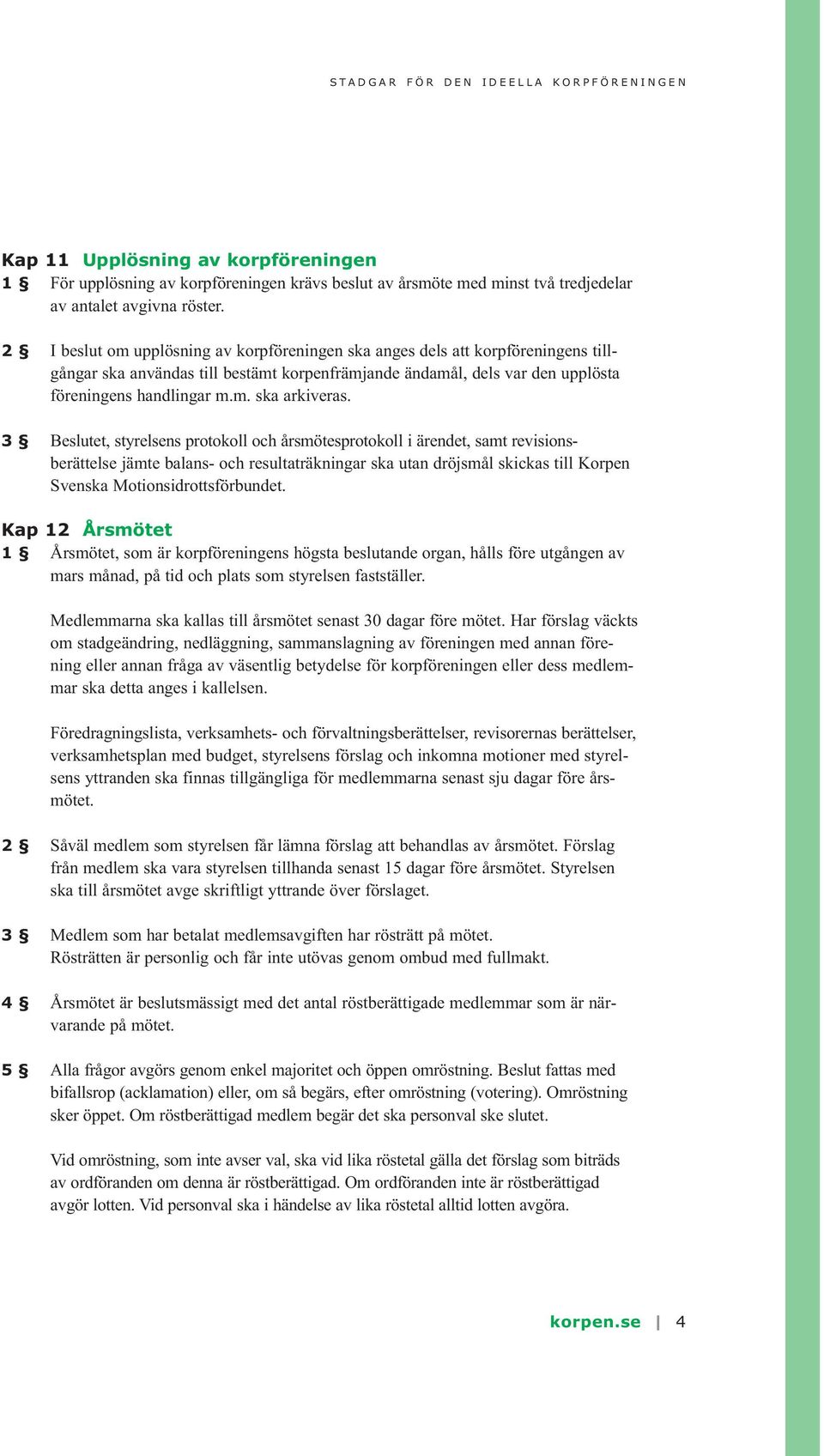 3 Beslutet, styrelsens protokoll och årsmötesprotokoll i ärendet, samt revisionsberättelse jämte balans- och resultaträkningar ska utan dröjsmål skickas till Korpen Svenska Motionsidrottsförbundet.