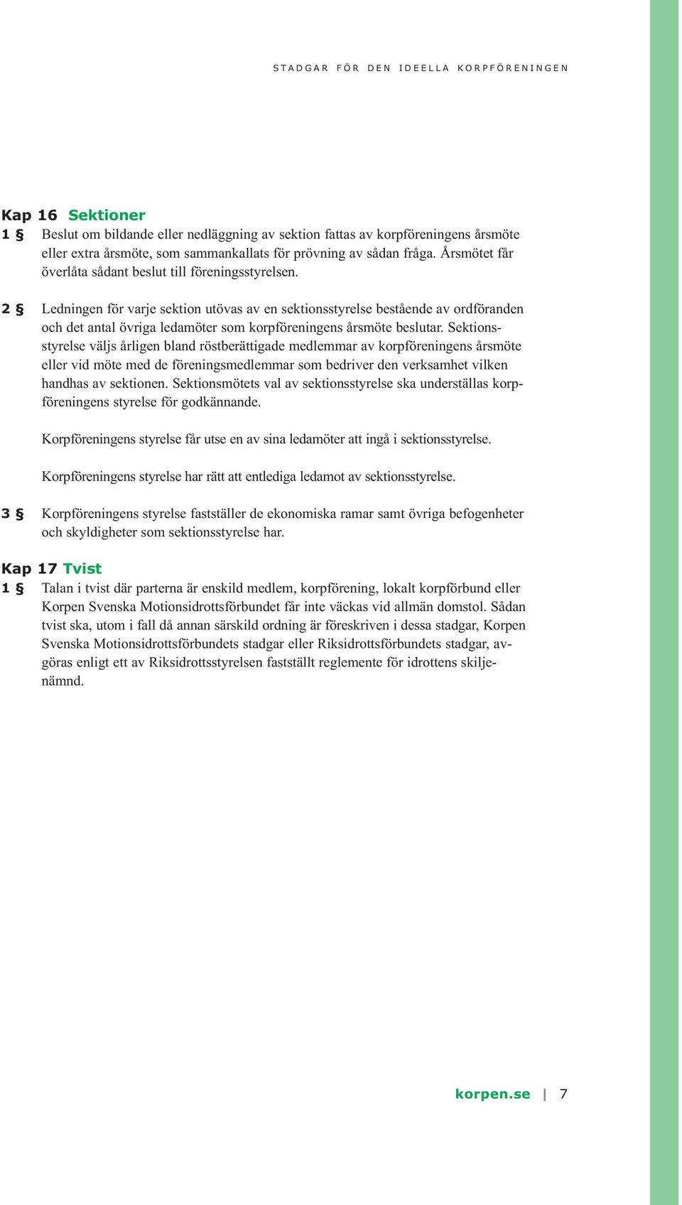 2 Ledningen för varje sektion utövas av en sektionsstyrelse bestående av ordföranden och det antal övriga ledamöter som korpföreningens årsmöte beslutar.