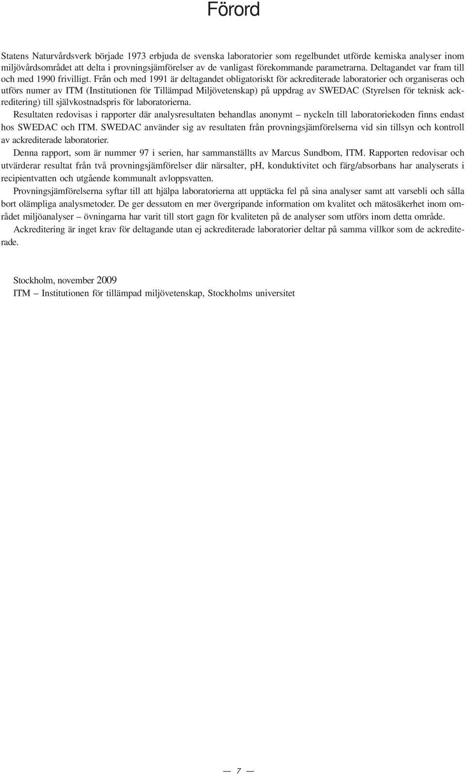 Från och med 1991 är deltagandet obligatoriskt för ackrediterade laboratorier och organiseras och utförs numer av ITM (Institutionen för Tillämpad Miljövetenskap) på uppdrag av SWEDAC (Styrelsen för