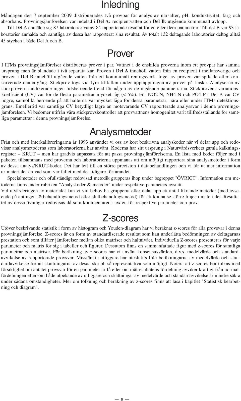 Till del B var 93 laboratorier anmälda och samtliga av dessa har rapporterat sina resultat. Av totalt 13 deltagande laboratorier deltog alltså 5 stycken i både Del A och B.