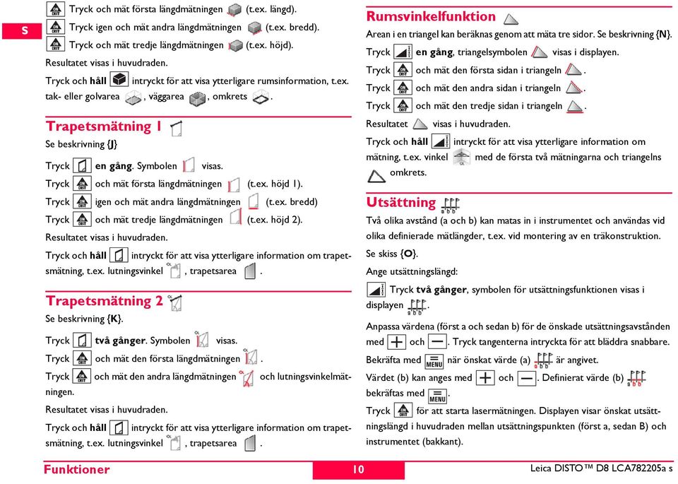 Tryck och mät första längdmätningen (t.ex. höjd 1). Tryck igen och mät andra längdmätningen (t.ex. bredd) Tryck och mät tredje längdmätningen (t.ex. höjd 2). Resultatet visas i huvudraden.