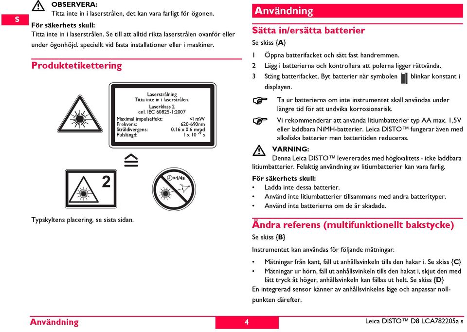 IEC 60825-1:2007 Maximal impulseffekt: <1mW Frekvens: 620-690nm tråldivergens: 0.16 x 0.