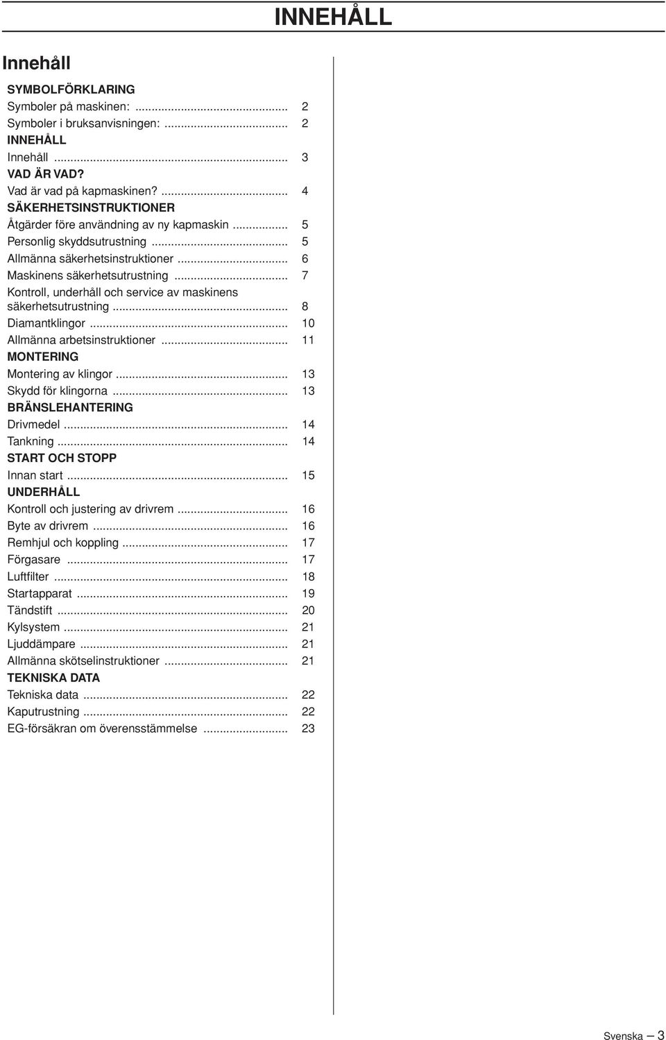 .. 7 Kontroll, underhåll och service av maskinens säkerhetsutrustning... 8 Diamantklingor... 10 Allmänna arbetsinstruktioner... 11 MONTERING Montering av klingor... 13 Skydd för klingorna.