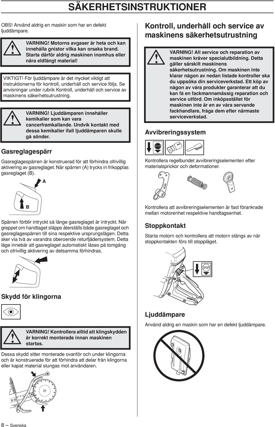 Se anvisningar under rubrik Kontroll, underhåll och service av maskinens säkerhetsutrustning. VARNING Ljuddämparen innehåller kemikalier som kan vara cancerframkallande.