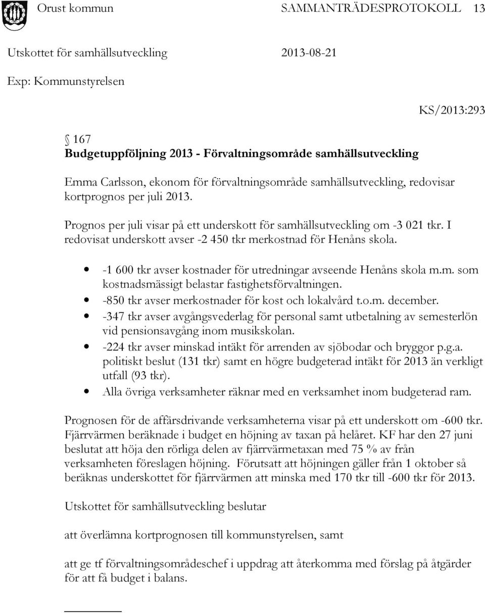 -1 600 tkr avser kostnader för utredningar avseende Henåns skola m.m. som kostnadsmässigt belastar fastighetsförvaltningen. -850 tkr avser merkostnader för kost och lokalvård t.o.m. december.